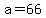 a=66