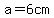 a=6cm