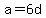 a=6d