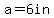 a=6in