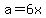 a=6x