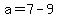 a=7-9