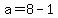 a=8-1