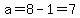 a=8-1=7
