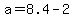 a=8.4-2