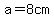 a=8cm