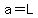a=L