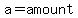 a=amount