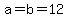 a=b=12