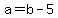 a=b-5