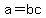 a=bc