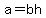 a=bh