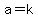 a=k