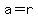 a=r