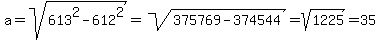 a=sqrt%28613%5E2-612%5E2%29=sqrt%28375769-374544%29=sqrt%281225%29=35