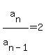 a%5Bn%5D%2Fa%5Bn-1%5D+=+2