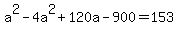 a%5E2-4a%5E2%2B120a-900=153