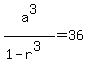 a%5E3%2F%281-r%5E3%29=36