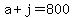 a+%2B+j+=+800