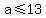 a+%3C=+13