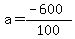 a+=+%28-+600%29%2F100