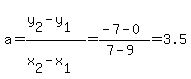 \"a+=+%28y%5B2%5D-y%5B1%5D%29%2F%28x%5B2%5D-x%5B1%5D%29+=+%28-7-0%29%2F%287-9%29+=+3.5\"