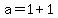 a+=+1+%2B+1