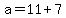 a+=+11+%2B+7