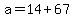 a+=+14+%2B+67