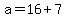 a+=+16+%2B+7
