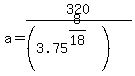 a+=+320%2F%28%283.75%5E%288%2F18%29%29%29