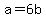 a+=+6b