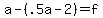 a+-+%28.5a+-+2%29+=+f
