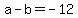 a+-+b+=+-12