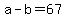 a+-+b+=+67