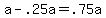 a-.25a+=+.75a