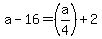 a-16=%28a%2F4%29%2B2