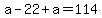 a-22+%2B+a+=+114