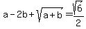 a-2b%2Bsqrt%28a%2Bb%29=sqrt%286%29%2F2