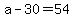 a-30=54