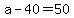 a-40=50