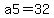 a5=32