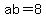 ab=8