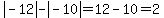 abs%28-12%29-abs%28-10%29=12-10=2