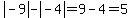 abs%28-9%29-abs%28-4%29=9-4=5