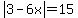 abs%283-6x%29=15
