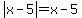 abs%28x-5%29+=+x-5