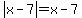 abs%28x-7%29=x-7