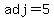 adj=5