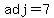 adj=7